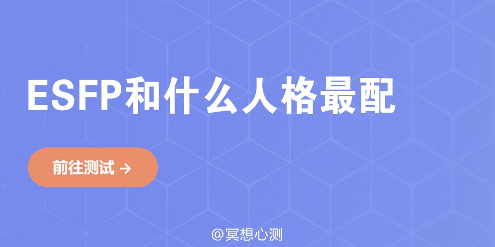 找到你的绝配！ESFP和最佳人格类型的奇妙结合